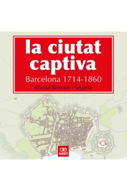La ciutat captiva. Barcelona 1714 -1860